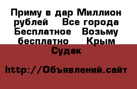 Приму в дар Миллион рублей! - Все города Бесплатное » Возьму бесплатно   . Крым,Судак